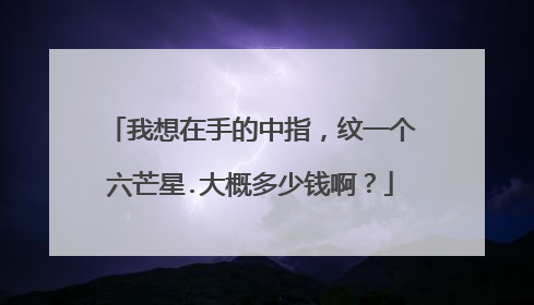 我想在手的中指，纹一个六芒星.大概多少钱啊？