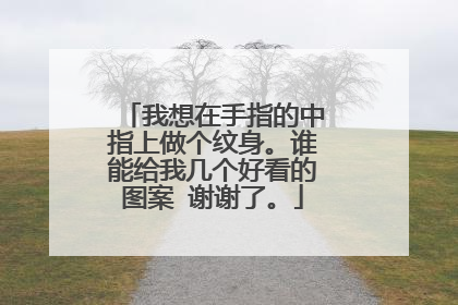 我想在手指的中指上做个纹身。谁能给我几个好看的图案 谢谢了。