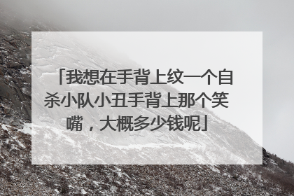 我想在手背上纹一个自杀小队小丑手背上那个笑嘴，大概多少钱呢