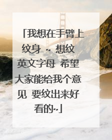我想在手臂上纹身 ~ 想纹英文字母 希望大家能给我个意见 要纹出来好看的~