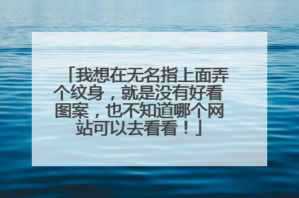 我想在无名指上面弄个纹身，就是没有好看图案，也不知道哪个网站可以去看看！