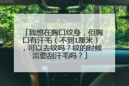 我想在胸口纹身，但胸口有汗毛（不到1厘米），可以去纹吗？纹的时候需要刮汗毛吗？