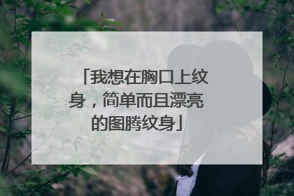 我想在胸口上纹身,简单而且漂亮的图腾纹身