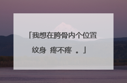 我想在胯骨内个位置纹身 疼不疼 。