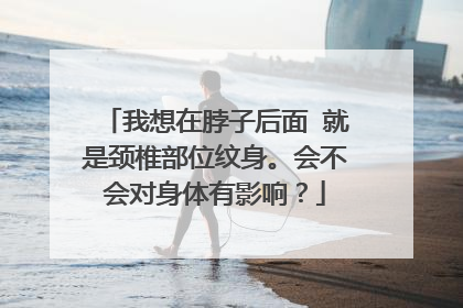 我想在脖子后面 就是颈椎部位纹身。会不会对身体有影响？