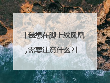 我想在脚上纹凤凰,需要注意什么?