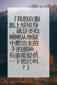 我想在腹肌上纹纹身,就是类似刚刚从地狱中爬出来的手的那种,有谁能提供一下照片吗?