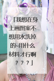 我想在身上画图案不想用水洗掉的~用什么材料才行啊？？？