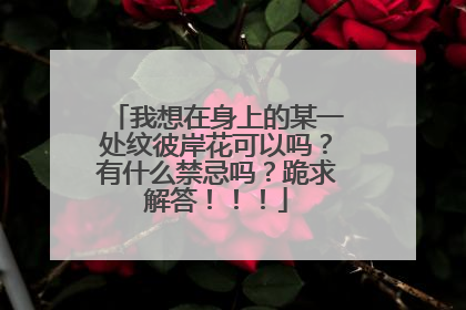 我想在身上的某一处纹彼岸花可以吗？有什么禁忌吗？跪求解答！！！