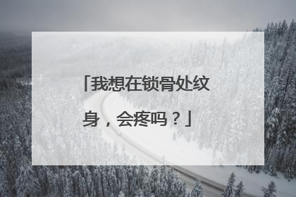我想在锁骨处纹身，会疼吗？
