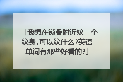 我想在锁骨附近纹一个纹身,可以纹什么?英语单词有那些好看的?