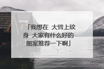 我想在 大臂上纹身 大家有什么好的图案推荐一下啊