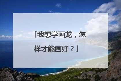 我想学画龙，怎样才能画好？