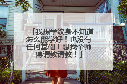 我想学纹身不知道怎么能学好！也没有任何基础！想找个师傅请教请教！