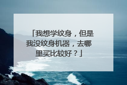 我想学纹身，但是我没纹身机器，去哪里买比较好？