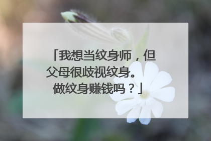 我想当纹身师，但父母很歧视纹身。 做纹身赚钱吗？