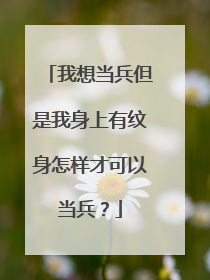 我想当兵但是我身上有纹身怎样才可以当兵?