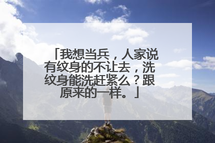 我想当兵，人家说有纹身的不让去，洗纹身能洗赶紧么？跟原来的一样。