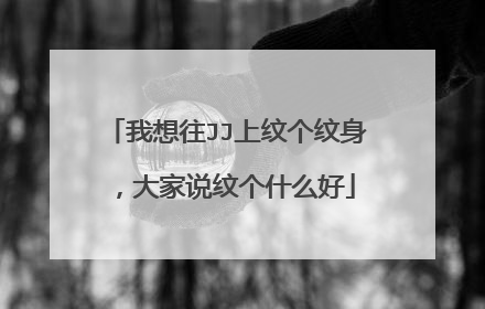 我想往JJ上纹个纹身，大家说纹个什么好