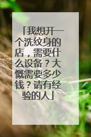 我想开一个洗纹身的店，需要什么设备？大慨需要多少钱？请有经验的人
