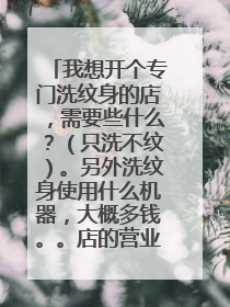我想开个专门洗纹身的店，需要些什么？（只洗不纹）。另外洗纹身使用什么机器，大概多钱。。店的营业执照要