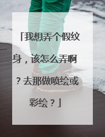 我想弄个假纹身，该怎么弄啊？去那做喷绘或彩绘？