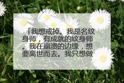 我想戒掉。我是名纹身师，有成就的纹身师。我在崩溃的边缘，想要离世而去。我只想做一名好爸爸和正常人