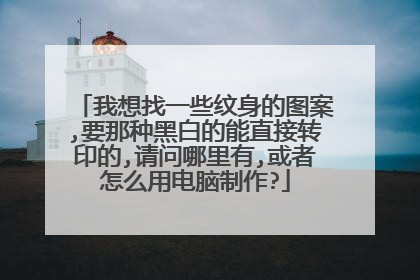 我想找一些纹身的图案,要那种黑白的能直接转印的,请问哪里有,或者怎么用电脑制作?