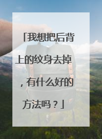 我想把后背上的纹身去掉，有什么好的方法吗？