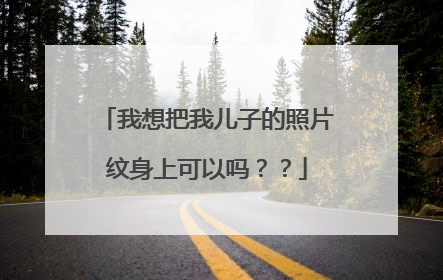 我想把我儿子的照片纹身上可以吗？？