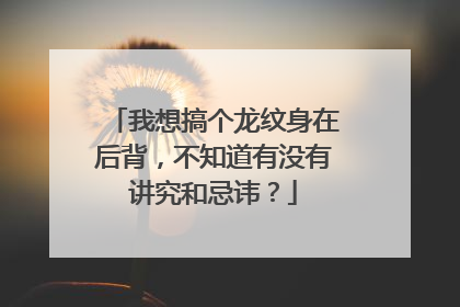 我想搞个龙纹身在后背，不知道有没有讲究和忌讳？
