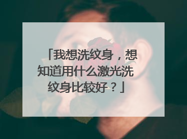 我想洗纹身，想知道用什么激光洗纹身比较好？