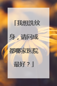 我想洗纹身，请问成都哪家医院最好？