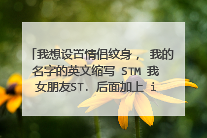 我想设置情侣纹身， 我的名字的英文缩写 STM 我女朋友ST. 后面加上 in may heart 最后后面带一心型图案