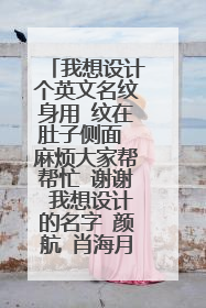 我想设计个英文名纹身用 纹在肚子侧面 麻烦大家帮帮忙 谢谢 我想设计的名字 颜航 肖海月