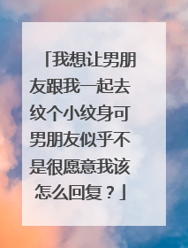 我想让男朋友跟我一起去纹个小纹身可男朋友似乎不是很愿意我该怎么回复？
