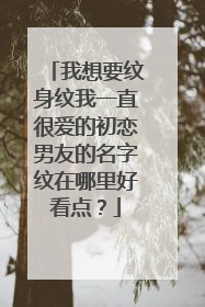 我想要纹身纹我一直很爱的初恋男友的名字纹在哪里好看点？