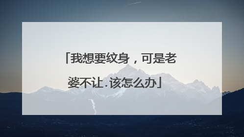 我想要纹身，可是老婆不让.该怎么办