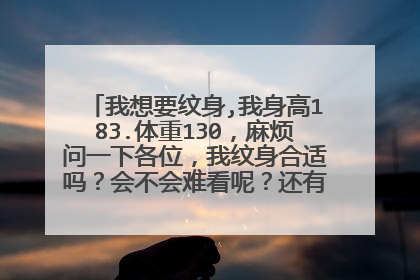 我想要纹身,我身高183.体重130，麻烦问一下各位，我纹身合适吗？会不会难看呢？还有纹在哪里比较好看？
