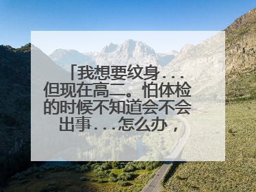 我想要纹身...但现在高二。怕体检的时候不知道会不会出事...怎么办，随便求给个火焰的纹身图案..