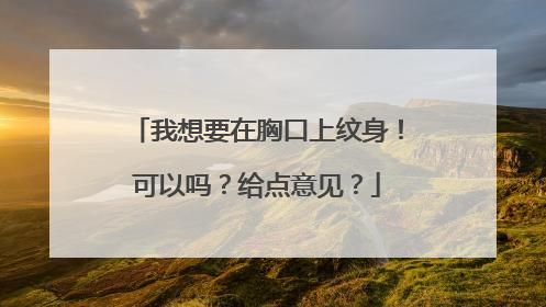 我想要在胸口上纹身!可以吗?给点意见?