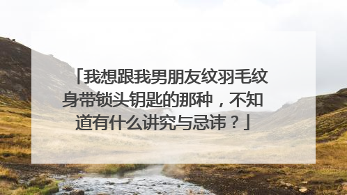 我想跟我男朋友纹羽毛纹身带锁头钥匙的那种，不知道有什么讲究与忌讳？