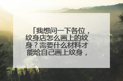 我想问一下各位，纹身店怎么画上的纹身？需要什么材料才能给自己画上纹身，去哪里买？