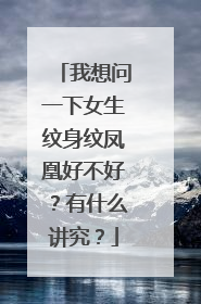 我想问一下女生纹身纹凤凰好不好？有什么讲究？