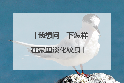 我想问一下怎样在家里淡化纹身