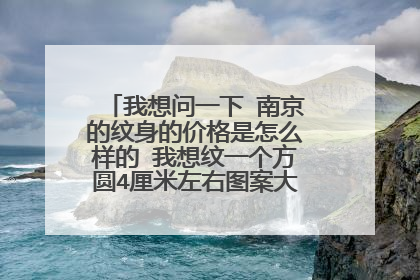 我想问一下 南京的纹身的价格是怎么样的 我想纹一个方圆4厘米左右图案大概要多少钱。