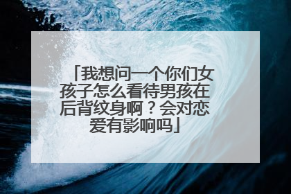 我想问一个你们女孩子怎么看待男孩在后背纹身啊？会对恋爱有影响吗