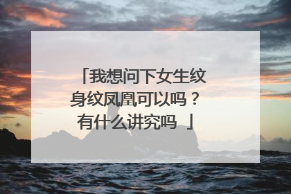 我想问下女生纹身纹凤凰可以吗？有什么讲究吗∵