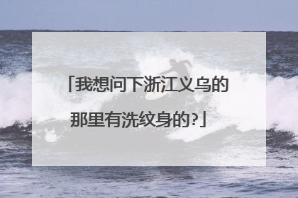 我想问下浙江义乌的那里有洗纹身的?
