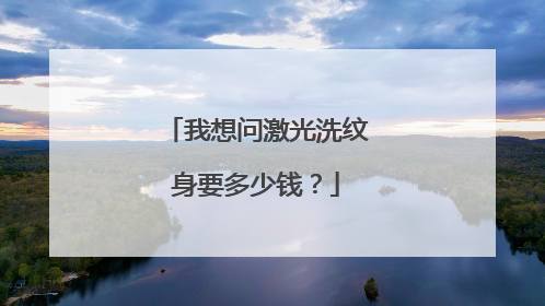 我想问激光洗纹身要多少钱？